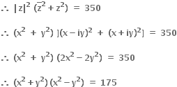 bold therefore bold space bold vertical line bold z bold vertical line to the power of bold 2 bold space bold left parenthesis top enclose bold z to the power of bold 2 bold plus bold z to the power of bold 2 bold right parenthesis bold space bold equals bold space bold 350

bold therefore bold space bold left parenthesis bold x to the power of bold 2 bold space bold plus bold space bold y to the power of bold 2 bold right parenthesis bold space bold right square bracket bold left parenthesis bold x bold minus bold iy bold right parenthesis to the power of bold 2 bold space bold plus bold space bold left parenthesis bold x bold plus bold iy bold right parenthesis to the power of bold 2 bold right square bracket bold space bold equals bold space bold 350

bold therefore bold space bold left parenthesis bold x to the power of bold 2 bold space bold plus bold space bold y to the power of bold 2 bold right parenthesis bold space bold left parenthesis bold 2 bold x to the power of bold 2 bold minus bold 2 bold y to the power of bold 2 bold right parenthesis bold space bold equals bold space bold 350

bold therefore bold space bold left parenthesis bold x to the power of bold 2 bold plus bold y to the power of bold 2 bold right parenthesis bold thin space bold left parenthesis bold x to the power of bold 2 bold minus bold y to the power of bold 2 bold right parenthesis bold space bold equals bold space bold 175