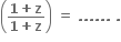 open parentheses fraction numerator bold 1 bold plus bold z over denominator bold 1 bold plus bold z end fraction close parentheses bold space bold equals bold space bold. bold. bold. bold. bold. bold. bold space bold.