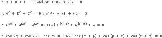 bold therefore bold space bold A bold space bold plus bold space bold B bold space bold plus bold space bold C bold space bold equals bold space bold 0 bold space bold અન ે bold space bold AB bold space bold plus bold space bold BC bold space bold plus bold space bold CA bold space bold equals bold space bold 0 bold space

bold therefore bold space bold A to the power of bold 2 bold space bold plus bold space bold B to the power of bold 2 bold space bold plus bold space bold C to the power of bold 2 bold space bold equals bold space bold 0 bold space bold અન ે bold space bold AB bold space bold plus bold space bold BC bold space bold plus bold space bold Ca bold space bold equals bold space bold 0

bold therefore bold space bold e to the power of bold i bold 2 bold alpha end exponent bold space bold plus bold space bold e to the power of bold i bold 2 bold beta end exponent bold space bold plus bold space bold e to the power of bold i bold 2 bold gamma end exponent bold space bold equals bold space bold 0 bold space bold અન ે bold space bold e to the power of bold i bold left parenthesis bold alpha bold plus bold beta bold right parenthesis end exponent bold space bold plus bold space bold e to the power of bold i bold left parenthesis bold gamma bold plus bold alpha bold right parenthesis end exponent bold space bold plus bold space bold e bold space bold equals bold space bold 0

bold therefore bold space bold cos bold space bold 2 bold alpha bold space bold plus bold space bold cos bold space bold 2 bold beta bold space bold plus bold space bold cos bold space bold 2 bold gamma bold space bold equals bold space bold 0 bold space bold અન ે bold space bold space bold cos bold space bold left parenthesis bold alpha bold space bold plus bold space bold beta bold right parenthesis bold space bold plus bold space bold cos bold space bold left parenthesis bold beta bold space bold plus bold space bold gamma bold right parenthesis bold space bold plus bold space bold cos bold space bold left parenthesis bold gamma bold space bold plus bold space bold alpha bold right parenthesis bold space bold equals bold space bold 0