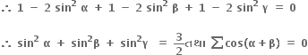 bold therefore bold space bold 1 bold space bold minus bold space bold 2 bold space bold sin to the power of bold 2 bold space bold alpha bold space bold plus bold space bold 1 bold space bold minus bold space bold 2 bold space bold sin to the power of bold 2 bold space bold beta bold space bold plus bold space bold 1 bold space bold minus bold space bold 2 bold space bold sin to the power of bold 2 bold space bold gamma bold space bold equals bold space bold 0 bold space

bold therefore bold space bold sin to the power of bold 2 bold space bold alpha bold space bold plus bold space bold sin to the power of bold 2 bold beta bold space bold plus bold space bold sin to the power of bold 2 bold gamma bold space bold space bold equals bold space bold 3 over bold 2 bold તથ ા bold space bold sum bold cos bold left parenthesis bold alpha bold plus bold beta bold right parenthesis bold space bold equals bold space bold 0