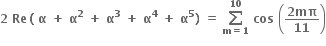 bold 2 bold space bold Re bold thin space bold left parenthesis bold space bold alpha bold space bold plus bold space bold alpha to the power of bold 2 bold space bold plus bold space bold alpha to the power of bold 3 bold space bold plus bold space bold alpha to the power of bold 4 bold space bold plus bold space bold alpha to the power of bold 5 bold right parenthesis bold space bold equals bold space bold sum from bold m bold equals bold 1 to bold 10 of bold space bold cos bold space open parentheses fraction numerator bold 2 bold mπ over denominator bold 11 end fraction close parentheses