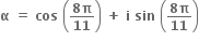 bold alpha bold space bold equals bold space bold cos bold space open parentheses fraction numerator bold 8 bold pi over denominator bold 11 end fraction close parentheses bold space bold plus bold space bold i bold space bold sin bold space open parentheses fraction numerator bold 8 bold pi over denominator bold 11 end fraction close parentheses