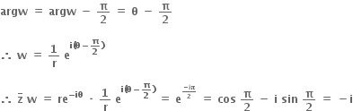bold argw bold space bold equals bold space bold argw bold space bold minus bold space bold pi over bold 2 bold space bold equals bold space bold theta bold space bold minus bold space bold pi over bold 2

bold therefore bold space bold w bold space bold equals bold space bold 1 over bold r bold space bold e to the power of bold i bold left parenthesis bold theta bold minus bold pi over bold 2 bold right parenthesis end exponent

bold therefore bold space bold z with bold bar on top bold space bold w bold space bold equals bold space bold re to the power of bold minus bold iθ end exponent bold space bold times bold space bold 1 over bold r bold space bold e to the power of bold i bold left parenthesis bold theta bold minus bold pi over bold 2 bold right parenthesis end exponent bold space bold equals bold space bold e to the power of begin inline style fraction numerator bold minus bold iπ over denominator bold 2 end fraction end style end exponent bold space bold equals bold space bold cos bold space bold pi over bold 2 bold space bold minus bold space bold i bold space bold sin bold space bold pi over bold 2 bold space bold equals bold space bold minus bold i