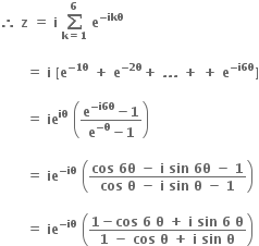 bold therefore bold space bold z bold space bold equals bold space bold i bold space bold sum from bold k bold equals bold 1 to bold 6 of bold space bold e to the power of bold minus bold ikθ end exponent

bold space bold space bold space bold space bold space bold space bold equals bold space bold i bold space bold left square bracket bold e to the power of bold minus bold 1 bold theta end exponent bold space bold plus bold space bold e to the power of bold minus bold 2 bold theta end exponent bold plus bold space bold. bold. bold. bold space bold plus bold space bold plus bold space bold e to the power of bold minus bold i bold 6 bold theta end exponent bold right square bracket

bold space bold space bold space bold space bold space bold space bold equals bold space bold ie to the power of bold iθ bold space open parentheses fraction numerator bold e to the power of bold minus bold i bold 6 bold theta end exponent bold minus bold 1 over denominator bold e to the power of bold minus bold theta end exponent bold minus bold 1 end fraction close parentheses

bold space bold space bold space bold space bold space bold space bold equals bold space bold ie to the power of bold minus bold iθ end exponent bold space open parentheses fraction numerator bold cos bold space bold 6 bold theta bold space bold minus bold space bold i bold space bold sin bold space bold 6 bold theta bold space bold minus bold space bold 1 over denominator bold cos bold space bold theta bold space bold minus bold space bold i bold space bold sin bold space bold theta bold space bold minus bold space bold 1 end fraction close parentheses

bold space bold space bold space bold space bold space bold space bold equals bold space bold ie to the power of bold minus bold iθ end exponent bold space open parentheses fraction numerator bold 1 bold minus bold cos bold space bold 6 bold space bold theta bold space bold plus bold space bold i bold space bold sin bold space bold 6 bold space bold theta over denominator bold 1 bold space bold minus bold space bold cos bold space bold theta bold space bold plus bold space bold i bold space bold sin bold space bold theta end fraction close parentheses