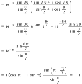 bold equals bold space bold ie to the power of bold minus bold iθ end exponent bold space fraction numerator bold sin bold space bold 3 bold theta over denominator bold sin begin display style bold theta over bold 2 end style end fraction bold space open parentheses fraction numerator bold sin bold space bold 3 bold space bold theta bold plus bold space bold i bold space bold cos bold space bold 3 bold space bold theta over denominator bold sin begin display style bold theta over bold 2 end style bold plus bold space bold i bold space bold cos bold space begin display style bold theta over bold 2 end style end fraction close parentheses

bold equals bold space bold ie to the power of bold minus bold iθ end exponent bold space fraction numerator bold sin bold space bold 3 bold theta over denominator bold sin begin display style bold theta over bold 3 end style end fraction bold space bold e to the power of bold minus bold 3 bold iθ end exponent bold space bold space bold e to the power of bold iθ over bold 2 end exponent bold space bold minus bold space bold ie to the power of fraction numerator bold minus bold 7 bold iθ over denominator bold 2 end fraction end exponent bold space fraction numerator bold sin bold space bold 3 bold theta over denominator bold sin bold space begin display style bold theta over bold 2 end style end fraction

bold equals bold space bold ie to the power of bold minus bold pi end exponent bold space fraction numerator bold sin begin display style fraction numerator bold 6 bold pi over denominator bold 7 end fraction end style over denominator bold sin begin display style bold pi over bold 7 end style end fraction

bold equals bold space bold i bold space bold left parenthesis bold cos bold space bold pi bold space bold minus bold space bold i bold space bold sin bold space bold pi bold right parenthesis bold space fraction numerator bold sin bold space open parentheses bold pi bold minus begin display style bold pi over bold 7 end style close parentheses over denominator bold sin begin display style bold pi over bold 7 end style end fraction bold space bold equals bold space bold minus bold i