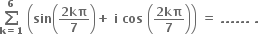 bold sum from bold k bold equals bold 1 to bold 6 of bold space open parentheses bold sin open parentheses fraction numerator bold 2 bold kπ over denominator bold 7 end fraction close parentheses bold plus bold space bold i bold space bold cos bold space open parentheses fraction numerator bold 2 bold kπ over denominator bold 7 end fraction close parentheses close parentheses bold space bold equals bold space bold. bold. bold. bold. bold. bold. bold space bold.