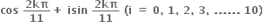 bold cos bold space fraction numerator bold 2 bold kπ over denominator bold 11 end fraction bold plus bold space bold isin bold space fraction numerator bold 2 bold kπ over denominator bold 11 end fraction bold space bold left parenthesis bold i bold space bold equals bold space bold 0 bold comma bold space bold 1 bold comma bold space bold 2 bold comma bold space bold 3 bold comma bold space bold. bold. bold. bold. bold. bold. bold space bold 10 bold right parenthesis