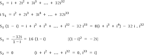 bold S subscript bold 1 bold space bold equals bold space bold i bold space bold plus bold space bold 2 bold i to the power of bold 2 bold space bold plus bold space bold 3 bold i to the power of bold 3 bold space bold plus bold space bold. bold. bold. bold space bold plus bold space bold 32 bold i to the power of bold 32

bold i bold space bold S subscript bold 1 bold space bold equals bold space bold i to the power of bold 2 bold space bold plus bold space bold 2 bold i to the power of bold 3 bold space bold plus bold space bold 3 bold i to the power of bold 4 bold space bold plus bold space bold. bold. bold. bold space bold plus bold space bold 32 bold i to the power of bold 33

bold S subscript bold 1 bold space bold left parenthesis bold 1 bold space bold minus bold space bold i bold right parenthesis bold space bold equals bold space bold i bold space bold plus bold space bold i to the power of bold 2 bold space bold plus bold space bold i to the power of bold 3 bold space bold plus bold space bold. bold. bold. bold space bold plus bold space bold i to the power of bold 32 bold space bold minus bold space bold 32 bold space bold i to the power of bold 33 bold space bold equals bold space bold 8 bold left parenthesis bold i bold space bold plus bold space bold i to the power of bold 3 bold space bold plus bold space bold i to the power of bold 4 bold right parenthesis bold space bold minus bold space bold 32 bold space bold i bold space bold. bold space bold i to the power of bold 32

bold S subscript bold 1 bold space bold equals bold space fraction numerator bold minus bold 32 bold i over denominator bold 1 bold minus bold i end fraction bold equals bold space bold 16 bold space bold left parenthesis bold 1 bold minus bold i bold right parenthesis bold space bold space bold space bold space bold space bold space bold space bold space bold space bold space bold space bold space bold space bold space bold space bold space bold space bold space bold left square bracket bold left parenthesis bold 1 bold minus bold i bold right parenthesis to the power of bold 2 bold space bold equals bold space bold minus bold 2 bold i bold right square bracket bold space

bold S subscript bold 2 bold space bold equals bold space bold 0 bold space bold space bold space bold space bold space bold space bold space bold space bold space bold space bold space bold space bold space bold space bold space bold space bold space bold left parenthesis bold i bold space bold plus bold space bold i to the power of bold 2 bold space bold plus bold space bold. bold. bold. bold space bold plus bold space bold i to the power of bold 32 bold space bold equals bold space bold 0 bold comma bold space bold i to the power of bold 33 bold space bold equals bold space bold i bold right parenthesis