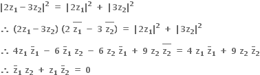 bold vertical line bold 2 bold z subscript bold 1 bold minus bold 3 bold z subscript bold 2 bold vertical line to the power of bold 2 bold space bold equals bold space bold vertical line bold 2 bold z subscript bold 1 bold vertical line to the power of bold 2 bold space bold plus bold space bold vertical line bold 3 bold z subscript bold 2 bold vertical line to the power of bold 2

bold therefore bold space bold left parenthesis bold 2 bold z subscript bold 1 bold minus bold 3 bold z subscript bold 2 bold right parenthesis bold space bold left parenthesis bold 2 bold space stack bold z subscript bold 1 with bold bar on top bold space bold minus bold space bold 3 bold space stack bold z subscript bold 2 with bold bar on top bold right parenthesis bold space bold equals bold space bold vertical line bold 2 bold z subscript bold 1 bold vertical line to the power of bold 2 bold space bold plus bold space bold vertical line bold 3 bold z subscript bold 2 bold vertical line to the power of bold 2

bold therefore bold space bold 4 bold z subscript bold 1 bold space bold z with bold bar on top subscript bold 1 bold space bold minus bold space bold 6 bold space bold z with bold bar on top subscript bold 1 bold space bold z subscript bold 2 bold space bold minus bold space bold 6 bold space bold z subscript bold 2 bold space bold z with bold bar on top subscript bold 1 bold space bold plus bold space bold 9 bold space bold z subscript bold 2 bold space stack bold z subscript bold 2 with bold bar on top bold space bold equals bold space bold 4 bold space bold z subscript bold 1 bold space bold z with bold bar on top subscript bold 1 bold space bold plus bold space bold 9 bold space bold z subscript bold 2 bold space bold z with bold bar on top subscript bold 2

bold therefore bold space bold z with bold bar on top subscript bold 1 bold space bold z subscript bold 2 bold space bold plus bold space bold z subscript bold 1 bold space bold z with bold bar on top subscript bold 2 bold space bold equals bold space bold 0