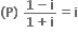 bold left parenthesis bold P bold right parenthesis bold space fraction numerator bold 1 bold minus bold i over denominator bold 1 bold plus bold i end fraction bold equals bold i