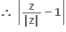 bold therefore bold space open vertical bar fraction numerator bold z over denominator bold vertical line bold z bold vertical line end fraction bold minus bold 1 close vertical bar