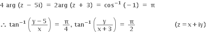 bold 4 bold space bold arg bold space bold left parenthesis bold z bold space bold minus bold space bold 5 bold i bold right parenthesis bold space bold equals bold space bold 2 bold arg bold space bold left parenthesis bold z bold space bold plus bold space bold 3 bold right parenthesis bold space bold equals bold space bold cos to the power of bold minus bold 1 end exponent bold space bold left parenthesis bold minus bold 1 bold right parenthesis bold space bold equals bold space bold pi

bold therefore bold space bold tan to the power of bold minus bold 1 end exponent bold space open parentheses fraction numerator bold y bold minus bold 5 over denominator bold x end fraction close parentheses bold space bold equals bold space bold pi over bold 4 bold comma bold space bold tan to the power of bold minus bold 1 end exponent bold space open parentheses fraction numerator bold y over denominator bold x bold plus bold 3 end fraction close parentheses bold space bold equals bold space bold pi over bold 2 bold space bold space bold space bold space bold space bold space bold space bold space bold space bold space bold space bold space bold space bold space bold space bold space bold space bold space bold space bold space bold left parenthesis bold z bold equals bold x bold plus bold iy bold right parenthesis