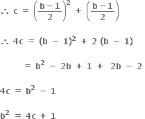 bold therefore bold space bold c bold space bold equals bold space open parentheses fraction numerator bold b bold minus bold 1 over denominator bold 2 end fraction close parentheses to the power of bold 2 bold space bold plus bold space open parentheses fraction numerator bold b bold minus bold 1 over denominator bold 2 end fraction close parentheses

bold therefore bold space bold 4 bold c bold space bold equals bold space bold left parenthesis bold b bold space bold minus bold space bold 1 bold right parenthesis to the power of bold 2 bold space bold plus bold space bold 2 bold space bold left parenthesis bold b bold space bold minus bold space bold 1 bold right parenthesis bold space

bold space bold space bold space bold space bold space bold space bold space bold space bold equals bold space bold b to the power of bold 2 bold space bold minus bold space bold 2 bold b bold space bold plus bold space bold 1 bold space bold plus bold space bold space bold 2 bold b bold space bold minus bold space bold 2 bold space

bold 4 bold c bold space bold equals bold space bold b to the power of bold 2 bold space bold minus bold space bold 1 bold space

bold b to the power of bold 2 bold space bold equals bold space bold 4 bold c bold space bold plus bold space bold 1 bold space