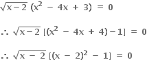 square root of bold x bold minus bold 2 end root bold space bold left parenthesis bold x to the power of bold 2 bold space bold minus bold space bold 4 bold x bold space bold plus bold space bold 3 bold right parenthesis bold space bold equals bold space bold 0 bold space

bold therefore bold space square root of bold x bold minus bold 2 end root bold space bold left square bracket bold left parenthesis bold x to the power of bold 2 bold space bold minus bold space bold 4 bold x bold space bold plus bold space bold 4 bold right parenthesis bold minus bold 1 bold right square bracket bold space bold equals bold space bold 0

bold therefore bold space square root of bold x bold space bold minus bold space bold 2 end root bold space bold left square bracket bold left parenthesis bold x bold space bold minus bold space bold 2 bold right parenthesis to the power of bold 2 bold space bold minus bold space bold 1 bold right square bracket bold space bold equals bold space bold 0 bold space