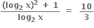 fraction numerator bold left parenthesis bold log subscript bold 2 bold space bold x bold right parenthesis to the power of bold 2 bold space bold plus bold space bold 1 over denominator bold log subscript bold 2 bold space bold x end fraction bold space bold equals bold space bold space bold 10 over bold 3