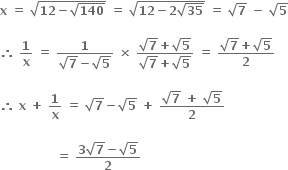 bold x bold space bold equals bold space square root of bold 12 bold minus square root of bold 140 end root bold space bold equals bold space square root of bold 12 bold minus bold 2 square root of bold 35 end root bold space bold equals bold space square root of bold 7 bold space bold minus bold space square root of bold 5

bold therefore bold space bold 1 over bold x bold space bold equals bold space fraction numerator bold 1 over denominator square root of bold 7 bold minus square root of bold 5 end fraction bold space bold cross times bold space fraction numerator square root of bold 7 bold plus square root of bold 5 over denominator square root of bold 7 bold plus square root of bold 5 end fraction bold space bold equals bold space fraction numerator square root of bold 7 bold plus square root of bold 5 over denominator bold 2 end fraction

bold therefore bold space bold x bold space bold plus bold space bold 1 over bold x bold space bold equals bold space square root of bold 7 bold minus square root of bold 5 bold space bold plus bold space fraction numerator square root of bold 7 bold space bold plus bold space square root of bold 5 over denominator bold 2 end fraction

bold space bold space bold space bold space bold space bold space bold space bold space bold space bold space bold space bold space bold space bold space bold equals bold space fraction numerator bold 3 square root of bold 7 bold minus square root of bold 5 over denominator bold 2 end fraction