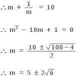 bold therefore bold m bold space bold plus bold space bold 1 over bold m bold space bold space bold equals bold space bold 10

bold therefore bold space bold m to the power of bold 2 bold space bold minus bold space bold 10 bold m bold space bold plus bold space bold 1 bold space bold equals bold space bold 0

bold therefore bold space bold m bold space bold equals bold space fraction numerator bold 10 bold space bold plus-or-minus bold space square root of bold 100 bold minus bold 4 end root over denominator bold 2 end fraction

bold therefore bold space bold m bold space bold equals bold space bold 5 bold space bold plus-or-minus bold space bold 2 square root of bold 6