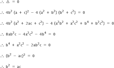 bold therefore bold space bold increment bold space bold equals bold space bold 0

bold therefore bold space bold 4 bold b to the power of bold 2 bold space bold left parenthesis bold a bold space bold plus bold space bold c bold right parenthesis to the power of bold 2 bold space bold minus bold space bold 4 bold space bold left parenthesis bold a to the power of bold 2 bold space bold plus bold space bold b to the power of bold 2 bold right parenthesis bold space bold left parenthesis bold b to the power of bold 2 bold space bold plus bold space bold c to the power of bold 2 bold right parenthesis bold space bold equals bold space bold 0 bold space

bold therefore bold space bold 4 bold b to the power of bold 2 bold space bold left parenthesis bold a to the power of bold 2 bold space bold plus bold space bold 2 bold ac bold space bold plus bold space bold c to the power of bold 2 bold right parenthesis bold space bold minus bold space bold 4 bold space bold left parenthesis bold a to the power of bold 2 bold b to the power of bold 2 bold space bold plus bold space bold a to the power of bold 2 bold c to the power of bold 2 bold space bold plus bold space bold b to the power of bold 4 bold space bold plus bold space bold b to the power of bold 2 bold c to the power of bold 2 bold right parenthesis bold space bold equals bold space bold 0

bold therefore bold space bold 8 bold ab to the power of bold 2 bold c bold space bold minus bold space bold 4 bold a to the power of bold 2 bold c to the power of bold 2 bold space bold minus bold space bold 4 bold b to the power of bold 4 bold space bold equals bold space bold 0 bold space

bold therefore bold space bold b to the power of bold 4 bold space bold plus bold space bold a to the power of bold 2 bold c to the power of bold 2 bold space bold minus bold space bold 2 bold ab to the power of bold 2 bold c bold space bold equals bold space bold 0 bold space

bold therefore bold space bold left parenthesis bold b to the power of bold 2 bold space bold minus bold space bold ac bold right parenthesis to the power of bold 2 bold space bold equals bold space bold 0 bold space

bold therefore bold space bold b to the power of bold 2 bold space bold equals bold space bold ac bold space