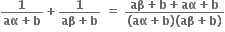 fraction numerator bold 1 over denominator bold aα bold plus bold b end fraction bold plus fraction numerator bold 1 over denominator bold aβ bold plus bold b end fraction bold space bold equals bold space fraction numerator bold aβ bold plus bold b bold plus bold aα bold plus bold b over denominator bold left parenthesis bold aα bold plus bold b bold right parenthesis bold left parenthesis bold aβ bold plus bold b bold right parenthesis end fraction