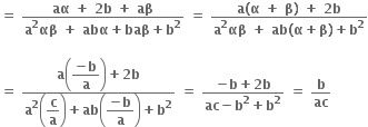 bold equals bold space fraction numerator bold aα bold space bold plus bold space bold 2 bold b bold space bold plus bold space bold aβ over denominator bold a to the power of bold 2 bold αβ bold space bold plus bold space bold abα bold plus bold baβ bold plus bold b to the power of bold 2 end fraction bold space bold equals bold space fraction numerator bold a bold left parenthesis bold alpha bold space bold plus bold space bold beta bold right parenthesis bold space bold plus bold space bold 2 bold b over denominator bold a to the power of bold 2 bold αβ bold space bold plus bold space bold ab bold left parenthesis bold alpha bold plus bold beta bold right parenthesis bold plus bold b to the power of bold 2 end fraction

bold equals bold space fraction numerator bold a open parentheses begin display style fraction numerator bold minus bold b over denominator bold a end fraction end style close parentheses bold plus bold 2 bold b over denominator bold a to the power of bold 2 open parentheses begin display style bold c over bold a end style close parentheses bold plus bold ab open parentheses begin display style fraction numerator bold minus bold b over denominator bold a end fraction end style close parentheses bold plus bold b to the power of bold 2 end fraction bold space bold equals bold space fraction numerator bold minus bold b bold plus bold 2 bold b over denominator bold ac bold minus bold b to the power of bold 2 bold plus bold b to the power of bold 2 end fraction bold space bold equals bold space bold b over bold ac