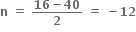 bold n bold space bold equals bold space fraction numerator bold 16 bold minus bold 40 over denominator bold 2 end fraction bold space bold equals bold space bold minus bold 12