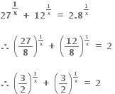 bold 27 to the power of bold 1 over bold x end exponent bold space bold plus bold space bold 12 to the power of begin inline style bold 1 over bold x end style end exponent bold space bold equals bold space bold 2 bold. bold 8 to the power of begin inline style bold 1 over bold x end style end exponent

bold therefore bold space open parentheses bold 27 over bold 8 close parentheses to the power of begin inline style bold 1 over bold x end style end exponent bold space bold plus bold space open parentheses bold 12 over bold 8 close parentheses to the power of begin inline style bold 1 over bold x end style end exponent bold space bold equals bold space bold 2 bold space

bold therefore bold space open parentheses bold 3 over bold 2 close parentheses to the power of begin inline style bold 3 over bold x end style end exponent bold space bold plus bold space open parentheses bold 3 over bold 2 close parentheses to the power of begin inline style bold 1 over bold x end style end exponent bold space bold equals bold space bold 2