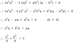 bold therefore bold space bold 4 bold a to the power of bold 2 bold q to the power of bold 2 bold space bold minus bold space bold 4 bold space bold left parenthesis bold aq to the power of bold 2 bold space bold plus bold space bold pb to the power of bold 2 bold right parenthesis bold space bold left parenthesis bold q bold space bold minus bold space bold b to the power of bold 2 bold right parenthesis bold space bold equals bold space bold 0

bold therefore bold space bold 4 bold a to the power of bold 2 bold q to the power of bold 2 bold minus bold 4 bold space bold left parenthesis bold a to the power of bold 2 bold space bold q to the power of bold 2 bold space bold minus bold space bold a to the power of bold 2 bold b to the power of bold 2 bold q bold space bold plus bold space bold b to the power of bold 2 bold pq bold space bold minus bold space bold b to the power of bold 4 bold p bold right parenthesis bold space bold equals bold space bold 0

bold therefore bold space bold a to the power of bold 2 bold q bold space bold minus bold space bold pq bold space bold plus bold space bold b to the power of bold 2 bold q bold space bold equals bold space bold 0 bold space bold space bold space bold space bold space bold space bold space bold space bold space bold space bold space bold left parenthesis bold b bold space bold not equal to bold space bold 0 bold right parenthesis

bold therefore bold space bold a to the power of bold 2 bold q bold space bold plus bold space bold b to the power of bold 2 bold p bold space bold equals bold space bold pq bold space

bold therefore bold space bold a to the power of bold 2 over bold p bold plus bold b to the power of bold 2 over bold q bold space bold equals bold space bold 1