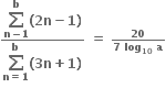 fraction numerator begin display style bold sum from bold n bold minus bold 1 to bold b of end style bold left parenthesis bold 2 bold n bold minus bold 1 bold right parenthesis over denominator begin display style bold sum from bold n bold equals bold 1 to bold b of end style bold left parenthesis bold 3 bold n bold plus bold 1 bold right parenthesis end fraction bold space bold equals bold space begin inline style fraction numerator bold 20 over denominator bold 7 bold space bold log subscript bold 10 bold space bold a end fraction end style