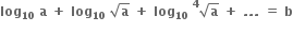 bold log subscript bold 10 bold space bold a bold space bold plus bold space bold log subscript bold 10 bold space square root of bold a bold space bold plus bold space bold log subscript bold 10 bold space scriptbase square root of bold a end scriptbase presuperscript bold 4 bold space bold plus bold space bold. bold. bold. bold space bold equals bold space bold b