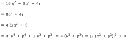 bold equals bold space bold 16 bold space bold q to the power of bold 2 bold space bold minus bold space bold 8 bold q to the power of bold 2 bold space bold plus bold space bold 4 bold r bold space

bold equals bold space bold 8 bold q to the power of bold 2 bold space bold plus bold space bold 4 bold r bold space

bold equals bold space bold 4 bold space bold left parenthesis bold 2 bold q to the power of bold 2 bold space bold plus bold space bold r bold right parenthesis bold space

bold equals bold space bold 4 bold space bold left square bracket bold alpha to the power of bold 4 bold space bold plus bold space bold beta to the power of bold 4 bold space bold plus bold space bold 2 bold space bold alpha to the power of bold 2 bold space bold plus bold space bold beta to the power of bold 2 bold right square bracket bold space bold equals bold space bold 4 bold space bold left parenthesis bold alpha to the power of bold 2 bold space bold plus bold space bold beta to the power of bold 2 bold right parenthesis bold space bold equals bold space bold left square bracket bold 2 bold space bold left parenthesis bold alpha to the power of bold 2 bold space bold plus bold space bold beta to the power of bold 2 bold right parenthesis bold right square bracket to the power of bold 2 bold space bold greater than bold space bold 0