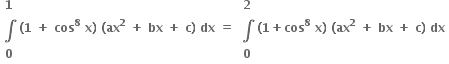 table row bold 1 row bold integral row bold 0 end table bold left parenthesis bold 1 bold space bold plus bold space bold cos to the power of bold 8 bold space bold x bold right parenthesis bold space bold left parenthesis bold ax to the power of bold 2 bold space bold plus bold space bold bx bold space bold plus bold space bold c bold right parenthesis bold space bold dx bold space bold equals bold space table row bold 2 row bold integral row bold 0 end table bold left parenthesis bold 1 bold plus bold cos to the power of bold 8 bold space bold x bold right parenthesis bold space bold left parenthesis bold ax to the power of bold 2 bold space bold plus bold space bold bx bold space bold plus bold space bold c bold right parenthesis bold space bold dx bold space