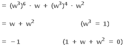 bold equals bold space bold left parenthesis bold w to the power of bold 3 bold right parenthesis to the power of bold 6 bold space bold times bold space bold w bold space bold plus bold space bold left parenthesis bold w to the power of bold 3 bold right parenthesis to the power of bold 4 bold space bold times bold space bold w to the power of bold 2

bold equals bold space bold w bold space bold plus bold space bold w to the power of bold 2 bold space bold space bold space bold space bold space bold space bold space bold space bold space bold space bold space bold space bold space bold space bold space bold space bold space bold space bold space bold space bold space bold space bold space bold left parenthesis bold w to the power of bold 3 bold space bold equals bold space bold 1 bold right parenthesis bold space

bold equals bold space bold minus bold 1 bold space bold space bold space bold space bold space bold space bold space bold space bold space bold space bold space bold space bold space bold space bold space bold space bold space bold space bold space bold space bold space bold left parenthesis bold 1 bold space bold plus bold space bold w bold space bold plus bold space bold w to the power of bold 2 bold space bold equals bold space bold 0 bold right parenthesis bold space