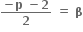 fraction numerator bold minus bold p bold space bold minus bold 2 over denominator bold 2 end fraction bold space bold equals bold space bold beta