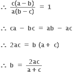 bold therefore bold space fraction numerator bold c bold left parenthesis bold a bold minus bold b bold right parenthesis over denominator bold a bold left parenthesis bold b bold minus bold c bold right parenthesis end fraction bold space bold equals bold space bold 1

bold therefore bold space bold ca bold space bold minus bold space bold bc bold space bold equals bold space bold ab bold space bold minus bold space bold ac bold space

bold therefore bold space bold 2 bold ac bold space bold equals bold space bold b bold space bold left parenthesis bold a bold plus bold space bold c bold right parenthesis bold space

bold therefore bold space bold b bold space bold equals bold space fraction numerator bold 2 bold ac over denominator bold a bold plus bold c end fraction