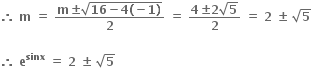 bold therefore bold space bold m bold space bold equals bold space fraction numerator bold m bold plus-or-minus square root of bold 16 bold minus bold 4 bold left parenthesis bold minus bold 1 bold right parenthesis end root over denominator bold 2 end fraction bold space bold equals bold space fraction numerator bold 4 bold plus-or-minus bold 2 square root of bold 5 over denominator bold 2 end fraction bold space bold equals bold space bold 2 bold space bold plus-or-minus bold space square root of bold 5

bold therefore bold space bold e to the power of bold sinx bold space bold equals bold space bold 2 bold space bold plus-or-minus bold space square root of bold 5