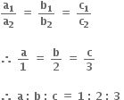 bold a subscript bold 1 over bold a subscript bold 2 bold space bold equals bold space bold b subscript bold 1 over bold b subscript bold 2 bold space bold equals bold space bold c subscript bold 1 over bold c subscript bold 2

bold therefore bold space bold a over bold 1 bold space bold equals bold space bold b over bold 2 bold space bold equals bold space bold c over bold 3

bold therefore bold space bold a bold space bold colon bold space bold b bold space bold colon bold space bold c bold space bold equals bold space bold 1 bold space bold colon bold space bold 2 bold space bold colon bold space bold 3 bold space