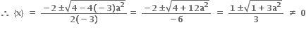 bold therefore bold space bold left curly bracket bold x bold right curly bracket bold space bold equals bold space fraction numerator bold minus bold 2 bold plus-or-minus square root of bold 4 bold minus bold 4 bold left parenthesis bold minus bold 3 bold right parenthesis bold a to the power of bold 2 end root over denominator bold 2 bold left parenthesis bold minus bold 3 bold right parenthesis end fraction bold equals bold space fraction numerator bold minus bold 2 bold plus-or-minus square root of bold 4 bold plus bold 12 bold a to the power of bold 2 end root over denominator bold minus bold 6 end fraction bold space bold equals bold space fraction numerator bold 1 bold plus-or-minus square root of bold 1 bold plus bold 3 bold a to the power of bold 2 end root over denominator bold 3 end fraction bold space bold not equal to bold space bold 0