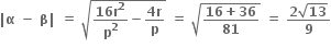 bold vertical line bold alpha bold space bold minus bold space bold beta bold vertical line bold space bold equals bold space square root of fraction numerator bold 16 bold r to the power of bold 2 over denominator bold p to the power of bold 2 end fraction bold minus fraction numerator bold 4 bold r over denominator bold p end fraction end root bold space bold equals bold space square root of fraction numerator bold 16 bold plus bold 36 over denominator bold 81 end fraction end root bold space bold equals bold space fraction numerator bold 2 square root of bold 13 over denominator bold 9 end fraction