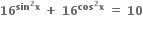 bold 16 to the power of bold sin to the power of bold 2 bold x end exponent bold space bold plus bold space bold 16 to the power of bold cos to the power of bold 2 bold x end exponent bold space bold equals bold space bold 10