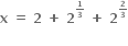 bold x bold space bold equals bold space bold 2 bold space bold plus bold space bold 2 to the power of begin inline style bold 1 over bold 3 end style end exponent bold space bold plus bold space bold 2 to the power of begin inline style bold 2 over bold 3 end style end exponent