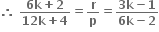 bold therefore bold space fraction numerator bold 6 bold k bold plus bold 2 over denominator bold 12 bold k bold plus bold 4 end fraction bold equals bold r over bold p bold equals fraction numerator bold 3 bold k bold minus bold 1 over denominator bold 6 bold k bold minus bold 2 end fraction