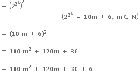 bold equals bold space open parentheses bold 2 to the power of bold 2 to the power of bold k end exponent close parentheses to the power of bold 2
bold space bold space bold space bold space bold space bold space bold space bold space bold space bold space bold space bold space bold space bold space bold space bold space bold space bold space bold space bold space bold space bold space bold space bold space bold space bold space bold space bold space bold space bold space bold space bold space open parentheses bold 2 to the power of bold 2 to the power of bold k end exponent bold space bold equals bold space bold 10 bold m bold space bold plus bold space bold 6 bold comma bold space bold m bold element of bold space bold N close parentheses

bold equals bold space bold left parenthesis bold 10 bold space bold m bold space bold plus bold space bold 6 bold right parenthesis to the power of bold 2

bold equals bold space bold 100 bold space bold m to the power of bold 2 bold space bold plus bold space bold 120 bold m bold space bold plus bold space bold 36 bold space

bold equals bold space bold 100 bold space bold m to the power of bold 2 bold space bold plus bold space bold 120 bold m bold space bold plus bold space bold 30 bold space bold plus bold space bold 6 bold space