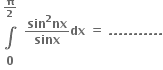 table row cell begin inline style bold pi over bold 2 end style end cell row bold integral row bold 0 end table bold space fraction numerator bold sin to the power of bold 2 bold nx over denominator bold sinx end fraction bold dx bold space bold equals bold space bold. bold. bold. bold. bold. bold. bold. bold. bold. bold. bold.