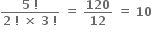 fraction numerator bold 5 bold space bold factorial over denominator bold 2 bold space bold factorial bold space bold cross times bold space bold 3 bold space bold factorial end fraction bold space bold equals bold space bold 120 over bold 12 bold space bold equals bold space bold 10