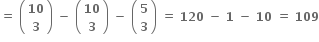 bold equals bold space open parentheses table row bold 10 row bold 3 end table close parentheses bold space bold minus bold space open parentheses table row bold 10 row bold 3 end table close parentheses bold space bold minus bold space open parentheses table row bold 5 row bold 3 end table close parentheses bold space bold equals bold space bold 120 bold space bold minus bold space bold 1 bold space bold minus bold space bold 10 bold space bold equals bold space bold 109