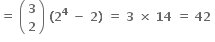 bold equals bold space open parentheses table row bold 3 row bold 2 end table close parentheses bold space bold left parenthesis bold 2 to the power of bold 4 bold space bold minus bold space bold 2 bold right parenthesis bold space bold equals bold space bold 3 bold space bold cross times bold space bold 14 bold space bold equals bold space bold 42 bold space