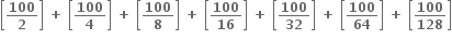 open square brackets bold 100 over bold 2 close square brackets bold space bold plus bold space open square brackets bold 100 over bold 4 close square brackets bold space bold plus bold space open square brackets bold 100 over bold 8 close square brackets bold space bold plus bold space open square brackets bold 100 over bold 16 close square brackets bold space bold plus bold space open square brackets bold 100 over bold 32 close square brackets bold space bold plus bold space open square brackets bold 100 over bold 64 close square brackets bold space bold plus bold space open square brackets bold 100 over bold 128 close square brackets