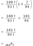 bold equals bold space fraction numerator bold 100 bold space bold factorial over denominator bold 93 bold space bold factorial end fraction open parentheses bold 1 bold plus bold 7 over bold 94 close parentheses bold space

bold equals bold space fraction numerator bold 100 bold space bold factorial over denominator bold 93 bold space bold factorial end fraction bold space bold cross times bold space bold 101 over bold 94

bold equals bold space fraction numerator bold 101 bold space bold factorial over denominator bold 94 bold space bold factorial end fraction

bold equals bold space bold P presubscript bold 101 subscript bold 7