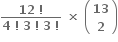 fraction numerator bold 12 bold space bold factorial over denominator bold 4 bold space bold factorial bold space bold 3 bold space bold factorial bold space bold 3 bold space bold factorial end fraction bold space bold cross times bold space open parentheses table row bold 13 row bold 2 end table close parentheses