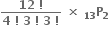 fraction numerator bold 12 bold space bold factorial over denominator bold 4 bold space bold factorial bold space bold 3 bold space bold factorial bold space bold 3 bold space bold factorial end fraction bold space bold cross times bold space bold P presubscript bold 13 subscript bold 2